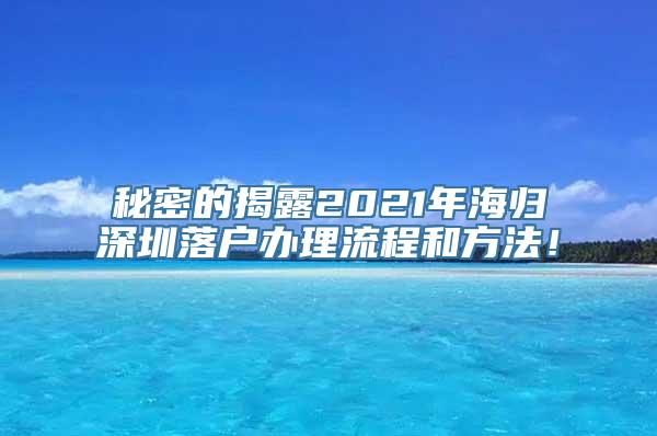 秘密的揭露2021年海归深圳落户办理流程和方法！