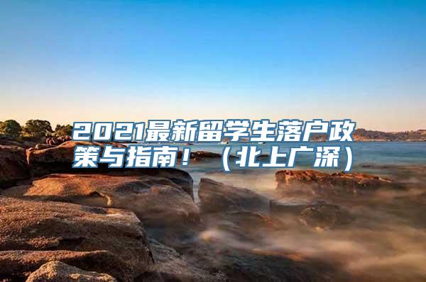 2021最新留学生落户政策与指南！（北上广深）