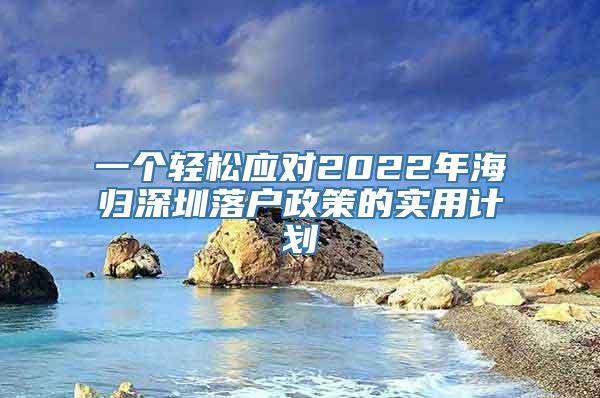 一个轻松应对2022年海归深圳落户政策的实用计划