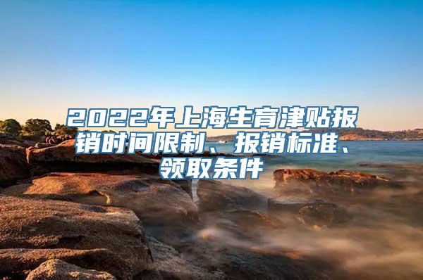 2022年上海生育津贴报销时间限制、报销标准、领取条件