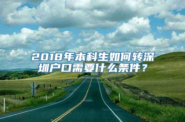 2018年本科生如何转深圳户口需要什么条件？