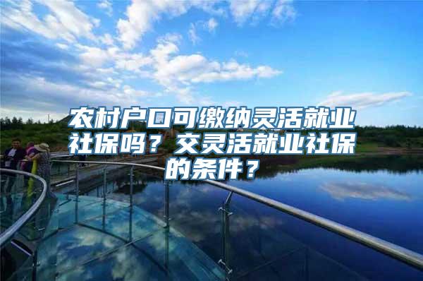 农村户口可缴纳灵活就业社保吗？交灵活就业社保的条件？