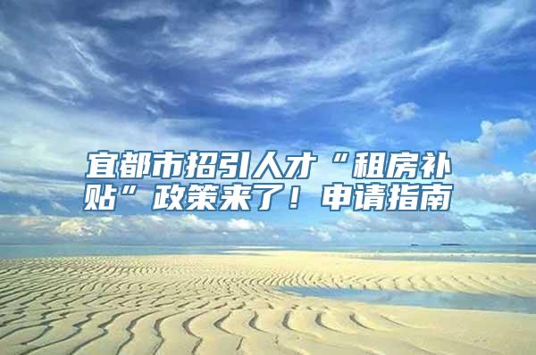 宜都市招引人才“租房补贴”政策来了！申请指南→