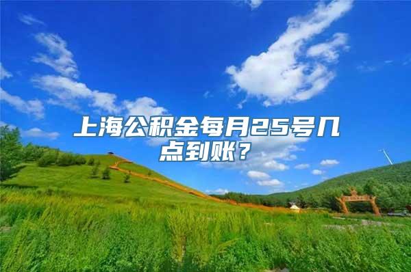 上海公积金每月25号几点到账？