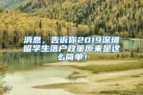 消息，告诉你2019深圳留学生落户政策原来是这么简单！