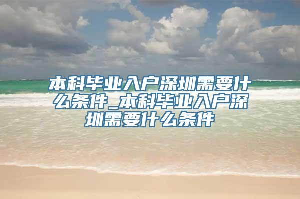 本科毕业入户深圳需要什么条件_本科毕业入户深圳需要什么条件