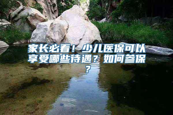 家长必看！少儿医保可以享受哪些待遇？如何参保？