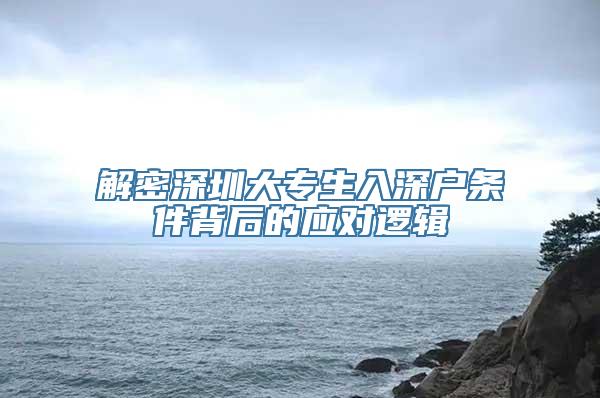 解密深圳大专生入深户条件背后的应对逻辑