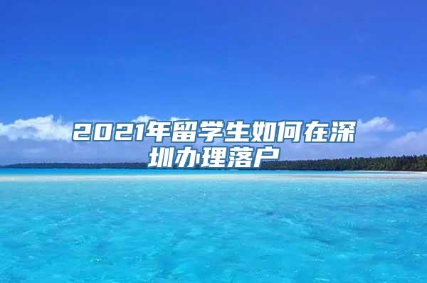 2021年留学生如何在深圳办理落户