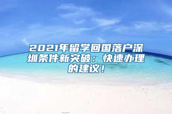 2021年留学回国落户深圳条件新突破：快速办理的建议！