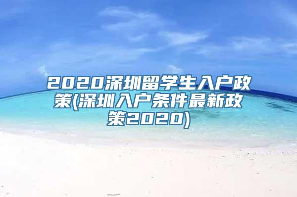 2020深圳留学生入户政策(深圳入户条件最新政策2020)