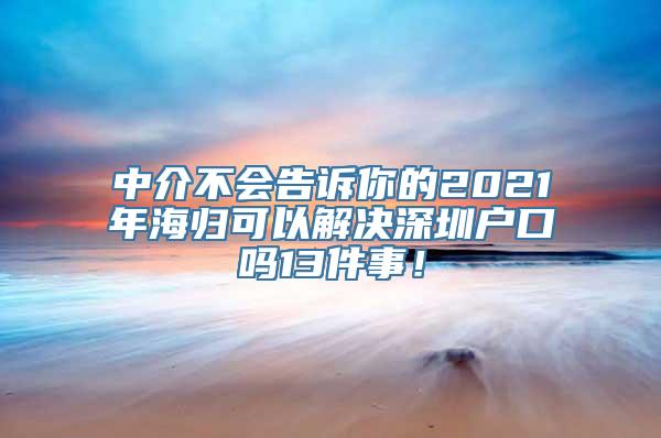 中介不会告诉你的2021年海归可以解决深圳户口吗13件事！