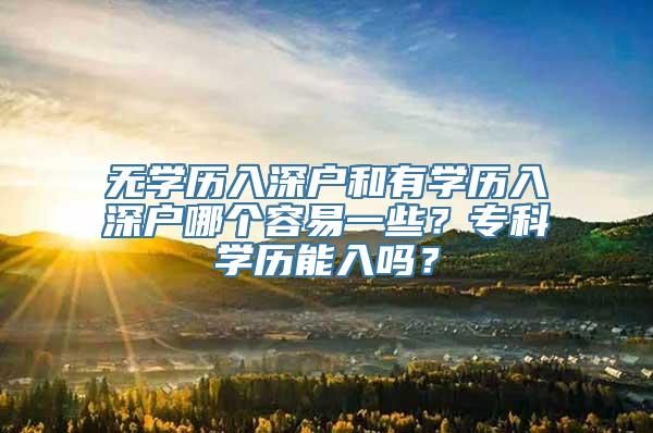 无学历入深户和有学历入深户哪个容易一些？专科学历能入吗？