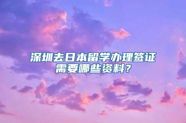 深圳去日本留学办理签证需要哪些资料？