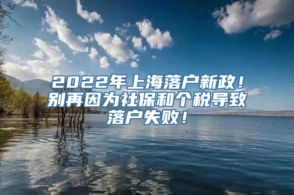 2022年上海落户新政！别再因为社保和个税导致落户失败！