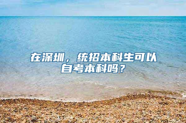 在深圳，统招本科生可以自考本科吗？