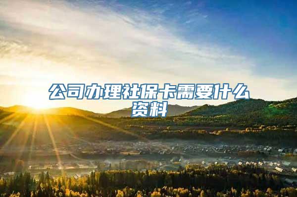 公司办理社保卡需要什么资料