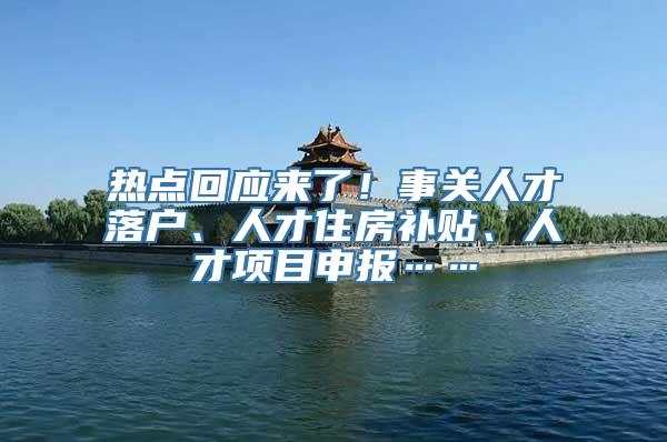 热点回应来了！事关人才落户、人才住房补贴、人才项目申报……