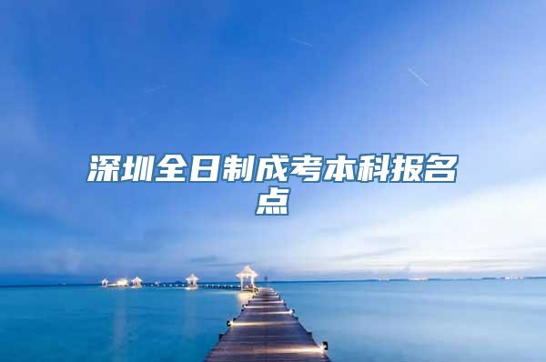 深圳全日制成考本科报名点