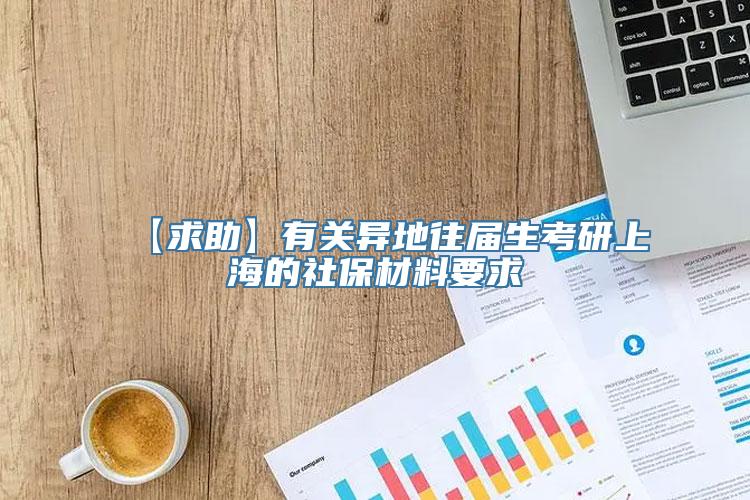 【求助】有关异地往届生考研上海的社保材料要求