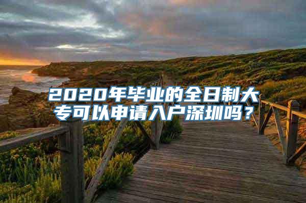 2020年毕业的全日制大专可以申请入户深圳吗？