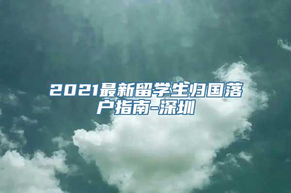 2021最新留学生归国落户指南-深圳