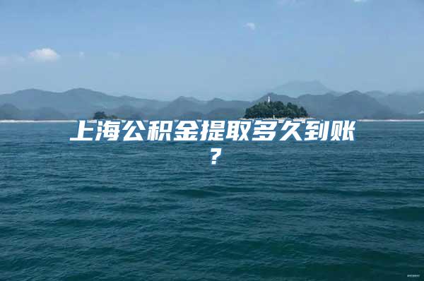 上海公积金提取多久到账？