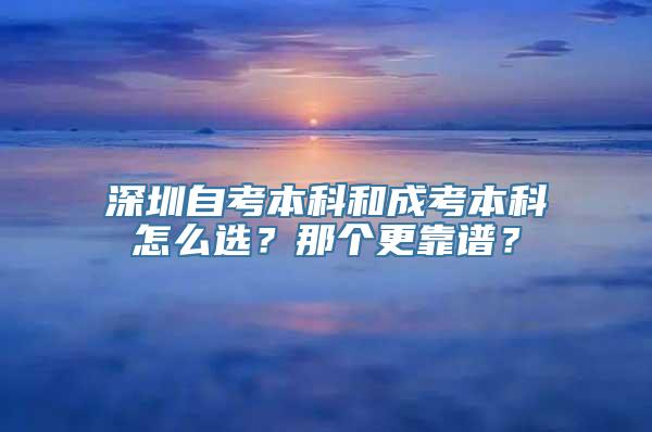 深圳自考本科和成考本科怎么选？那个更靠谱？