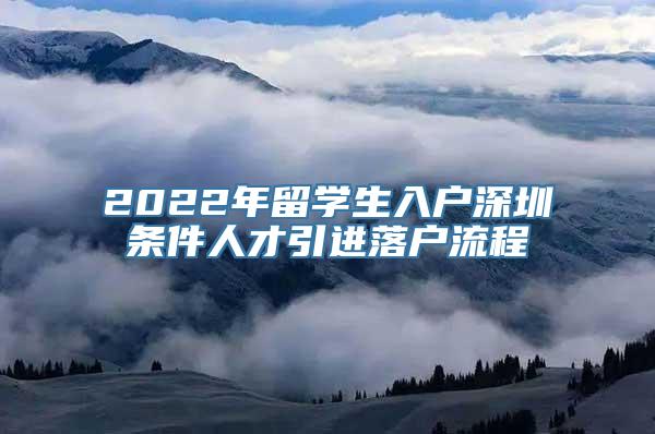 2022年留学生入户深圳条件人才引进落户流程