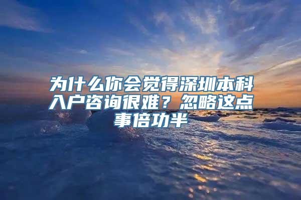 为什么你会觉得深圳本科入户咨询很难？忽略这点事倍功半