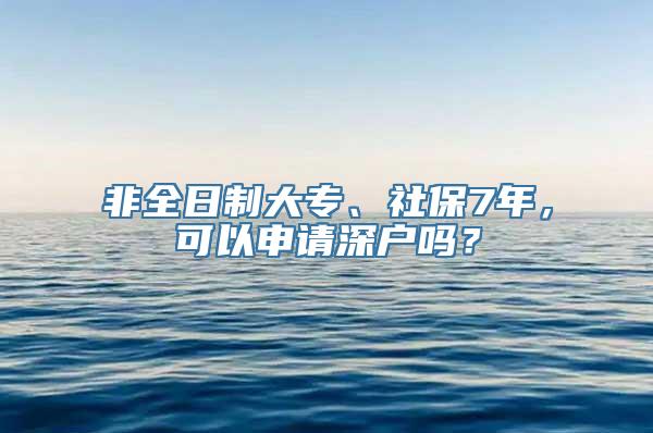 非全日制大专、社保7年，可以申请深户吗？