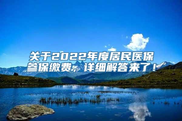 关于2022年度居民医保参保缴费，详细解答来了！