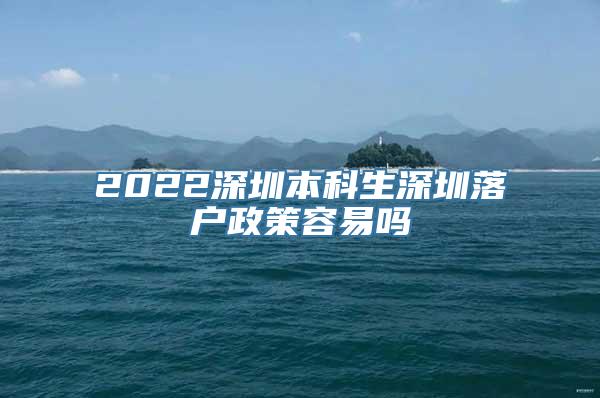 2022深圳本科生深圳落户政策容易吗