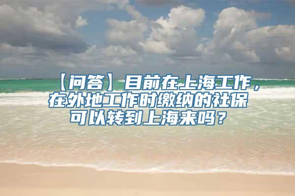 【问答】目前在上海工作，在外地工作时缴纳的社保可以转到上海来吗？