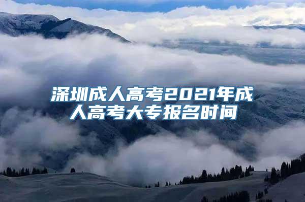 深圳成人高考2021年成人高考大专报名时间