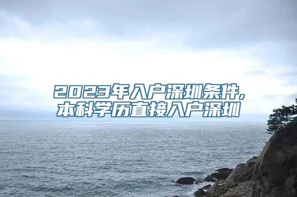 2023年入户深圳条件,本科学历直接入户深圳