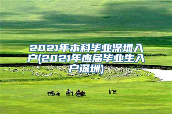 2021年本科毕业深圳入户(2021年应届毕业生入户深圳)