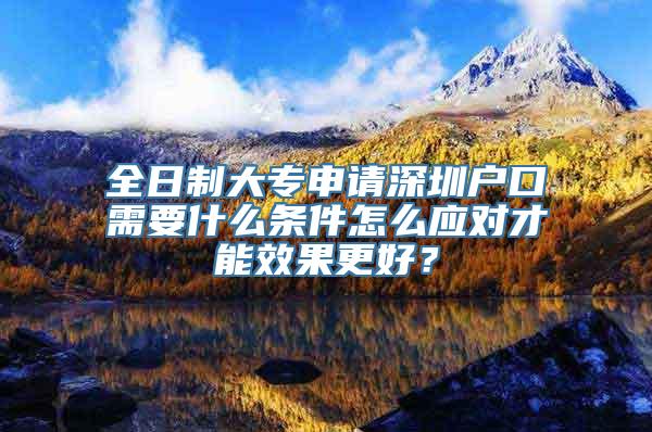 全日制大专申请深圳户口需要什么条件怎么应对才能效果更好？