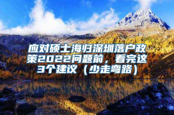 应对硕士海归深圳落户政策2022问题前，看完这3个建议（少走弯路）