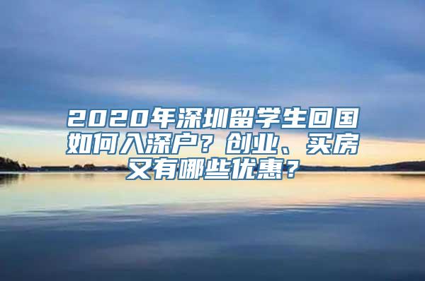 2020年深圳留学生回国如何入深户？创业、买房又有哪些优惠？