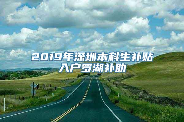 2019年深圳本科生补贴入户罗湖补助