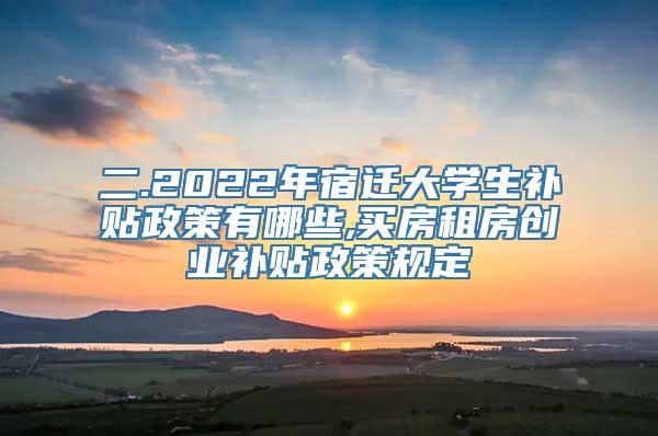 二.2022年宿迁大学生补贴政策有哪些,买房租房创业补贴政策规定