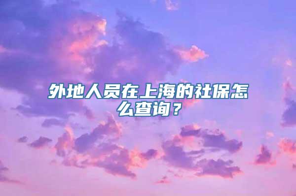 外地人员在上海的社保怎么查询？