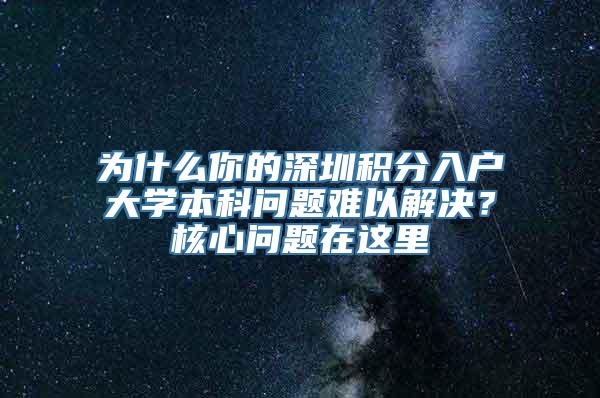 为什么你的深圳积分入户大学本科问题难以解决？核心问题在这里