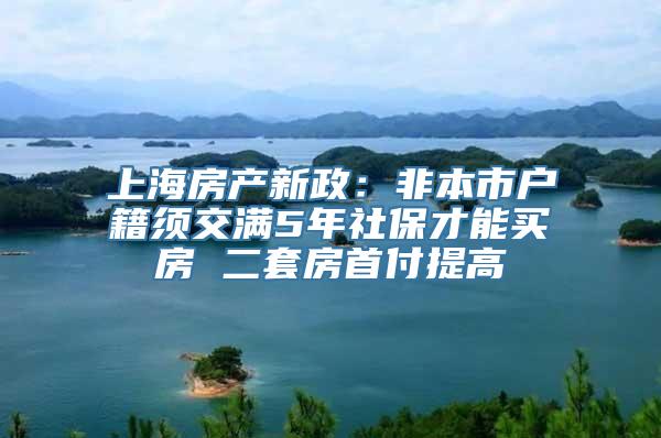 上海房产新政：非本市户籍须交满5年社保才能买房 二套房首付提高