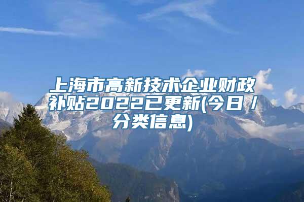 上海市高新技术企业财政补贴2022已更新(今日／分类信息)