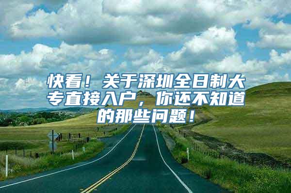 快看！关于深圳全日制大专直接入户，你还不知道的那些问题！