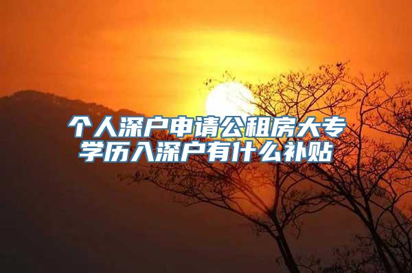 个人深户申请公租房大专学历入深户有什么补贴