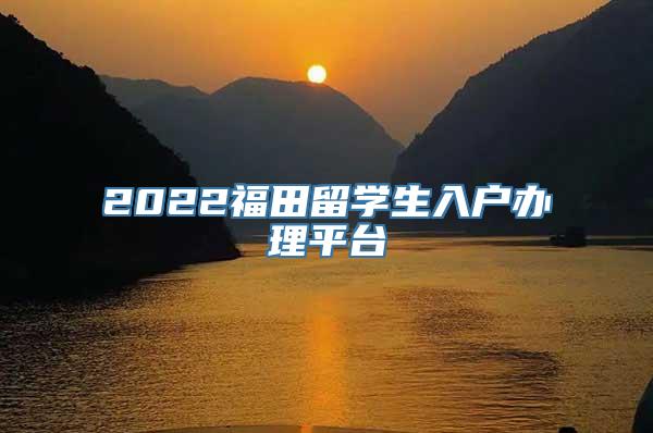 2022福田留学生入户办理平台