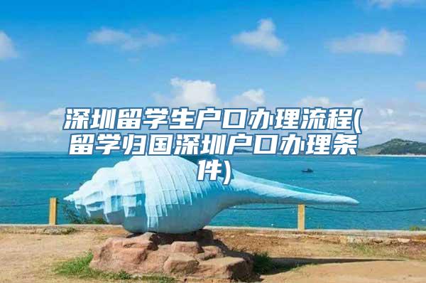 深圳留学生户口办理流程(留学归国深圳户口办理条件)